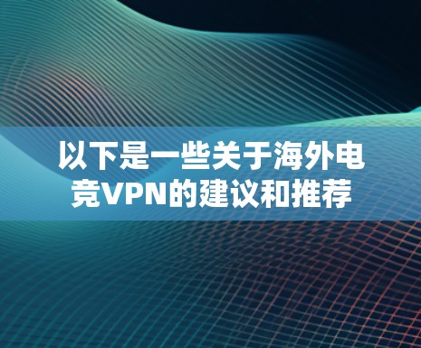 以下是一些关于海外电竞VPN的建议和推荐 以下是一些关于海外电竞VPN的建议和推荐