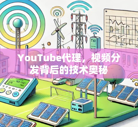 YouTube代理,视频分发背后的技术奥秘 YouTube代理,视频分发背后的技术奥秘