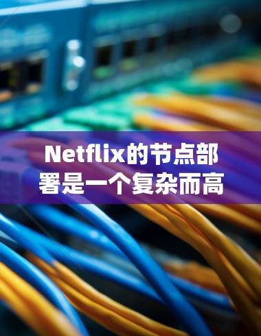Netflix的节点部署是一个复杂而高效的系统，涉及多个方面的技术和策略。以下是对Netflix节点情况的详细分析