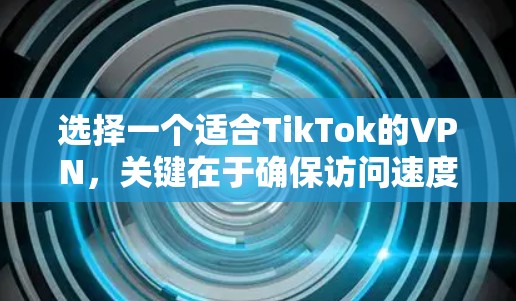 选择一个适合TikTok的VPN,关键在于确保访问速度、隐私保护以及可靠性。以下是根据您的需求整理的建议和步骤 选择一个适合TikTok的VPN,关键在于确保访问速度、隐私保护以及可靠性。以下是根据您的需求整理的建议和步骤
