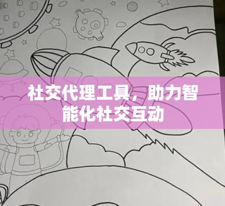 社交代理工具,助力智能化社交互动 社交代理工具,助力智能化社交互动