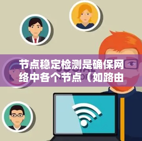 节点稳定检测是确保网络中各个节点(如路由器、交换机、服务器等)正常运行的关键技术。以下是对节点稳定检测的详细分析 节点稳定检测是确保网络中各个节点(如路由器、交换机、服务器等)正常运行的关键技术。以下是对节点稳定检测的详细分析