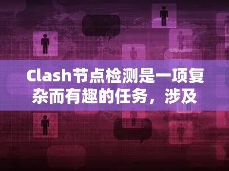 Clash节点检测是一项复杂而有趣的任务,涉及多个步骤和考虑因素。以下是对Clash节点检测的详细分析和总结 Clash节点检测是一项复杂而有趣的任务,涉及多个步骤和考虑因素。以下是对Clash节点检测的详细分析和总结