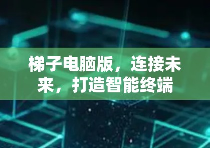 梯子电脑版,连接未来,打造智能终端 梯子电脑版,连接未来,打造智能终端