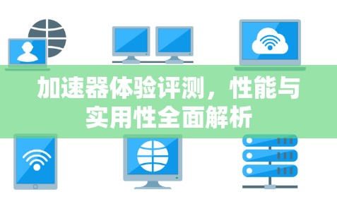 加速器体验评测，性能与实用性全面解析