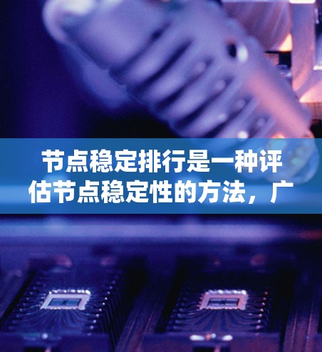 节点稳定排行是一种评估节点稳定性的方法,广泛应用于分布式系统中,以确保节点长期稳定运行,减少故障对系统整体影响。以下是对节点稳定排行的详细分析和总结 节点稳定排行是一种评估节点稳定性的方法,广泛应用于分布式系统中,以确保节点长期稳定运行,减少故障对系统整体影响。以下是对节点稳定排行的详细分析和总结