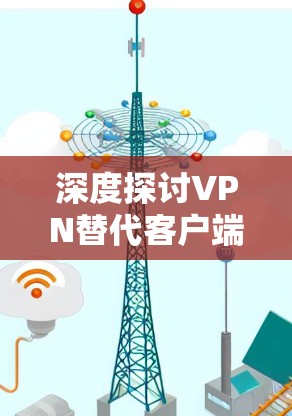 深度探讨VPN替代客户端技术与应用