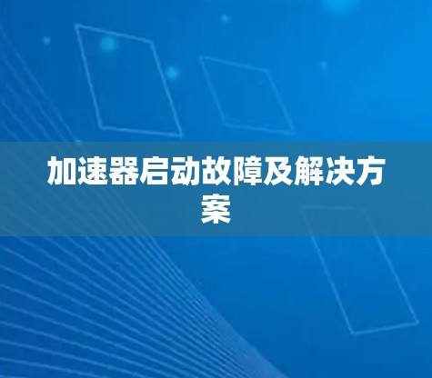 加速器启动故障及解决方案 加速器启动故障及解决方案