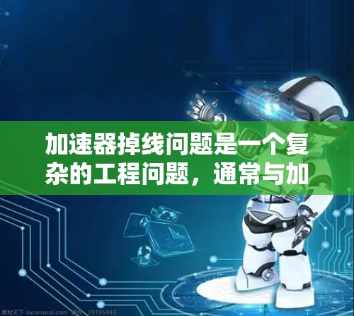 加速器掉线问题是一个复杂的工程问题,通常与加速器的电磁设计、机械结构以及运行参数有关。以下是一些可能的解决方案和方法 加速器掉线问题是一个复杂的工程问题,通常与加速器的电磁设计、机械结构以及运行参数有关。以下是一些可能的解决方案和方法