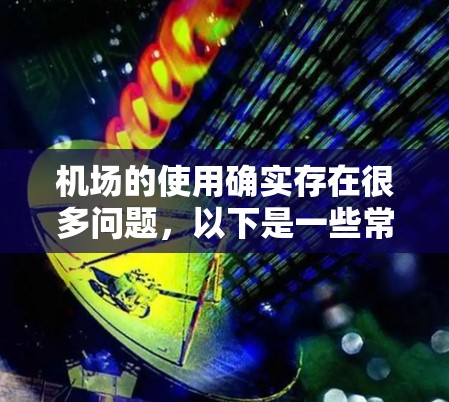 机场的使用确实存在很多问题,以下是一些常见的机场使用问题及其解决方法 机场的使用确实存在很多问题,以下是一些常见的机场使用问题及其解决方法