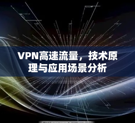 VPN高速流量,技术原理与应用场景分析 VPN高速流量,技术原理与应用场景分析