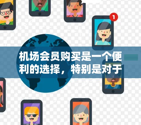 机场会员购买是一个便利的选择,特别是对于经常飞行的旅客。以下是关于机场会员购买的详细指南 机场会员购买是一个便利的选择,特别是对于经常飞行的旅客。以下是关于机场会员购买的详细指南