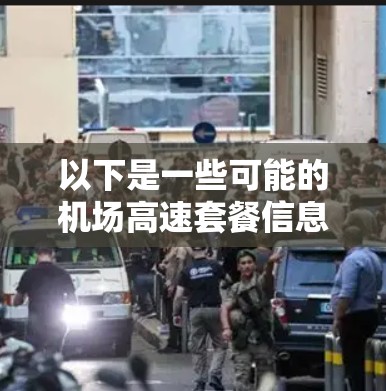 以下是一些可能的机场高速套餐信息(仅供参考,具体内容可能因运营商和地区而有所不同) 以下是一些可能的机场高速套餐信息(仅供参考,具体内容可能因运营商和地区而有所不同)