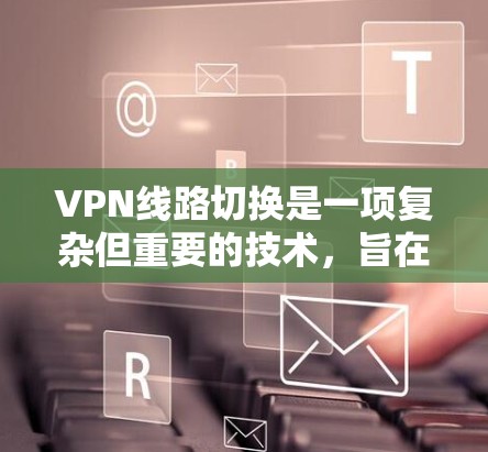 VPN线路切换是一项复杂但重要的技术,旨在通过动态管理VPN连接,确保用户在不同网络环境下获得最佳的连接质量。以下是对VPN线路切换的详细分析和总结 VPN线路切换是一项复杂但重要的技术,旨在通过动态管理VPN连接,确保用户在不同网络环境下获得最佳的连接质量。以下是对VPN线路切换的详细分析和总结