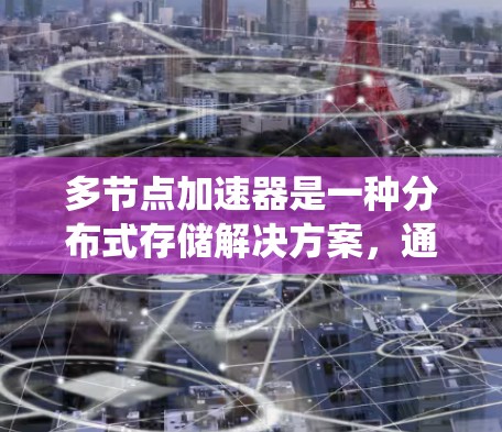 多节点加速器是一种分布式存储解决方案,通过利用多个节点协同工作来提升数据访问性能和系统可靠性。以下是关于多节点加速器的详细解析 多节点加速器是一种分布式存储解决方案,通过利用多个节点协同工作来提升数据访问性能和系统可靠性。以下是关于多节点加速器的详细解析