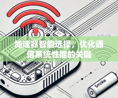 加速器智能选择,优化通信系统性能的关键 加速器智能选择,优化通信系统性能的关键