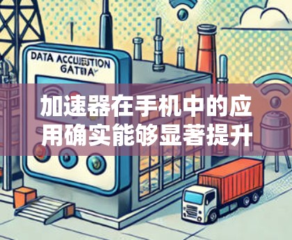 加速器在手机中的应用确实能够显著提升性能，以下是关于加速器支持手机的详细解释