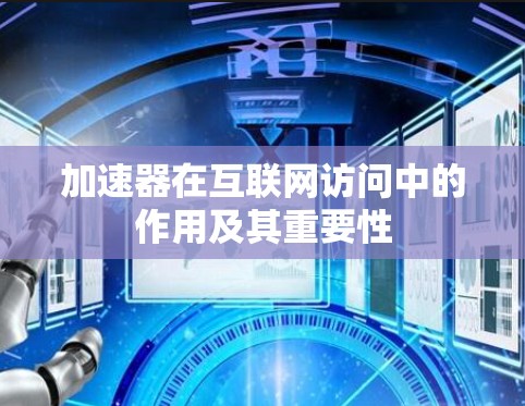 加速器在互联网访问中的作用及其重要性 加速器在互联网访问中的作用及其重要性
