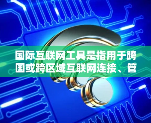 国际互联网工具是指用于跨国或跨区域互联网连接、管理和优化的各种工具和技术。这些工具可以帮助用户、企业或组织在全球范围内访问和管理网络资源、数据和服务。以下是一些常见的国际互联网工具及其用途 国际互联网工具是指用于跨国或跨区域互联网连接、管理和优化的各种工具和技术。这些工具可以帮助用户、企业或组织在全球范围内访问和管理网络资源、数据和服务。以下是一些常见的国际互联网工具及其用途