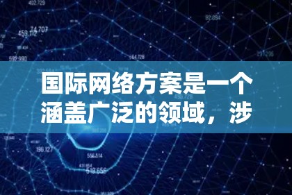 国际网络方案是一个涵盖广泛的领域,涉及技术、政策、治理和多个方面的综合应用。以下是一些关键点和解释,帮助理解国际网络方案的复杂性和重要性 国际网络方案是一个涵盖广泛的领域,涉及技术、政策、治理和多个方面的综合应用。以下是一些关键点和解释,帮助理解国际网络方案的复杂性和重要性