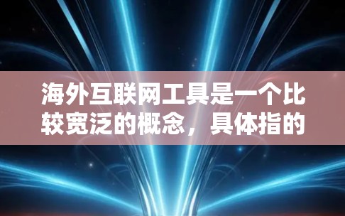 海外互联网工具是一个比较宽泛的概念,具体指的是在海外使用的互联网服务和工具。以下是一些常见的海外互联网工具和资源,可能对你有帮助 海外互联网工具是一个比较宽泛的概念,具体指的是在海外使用的互联网服务和工具。以下是一些常见的海外互联网工具和资源,可能对你有帮助