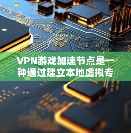 VPN游戏加速节点是一种通过建立本地虚拟专用网络（VPN）来优化游戏性能的技术，主要通过减少延迟和提高带宽利用率来提升游戏体验。以下是对该技术的详细分析和总结