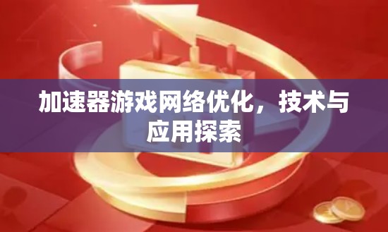 加速器游戏网络优化，技术与应用探索