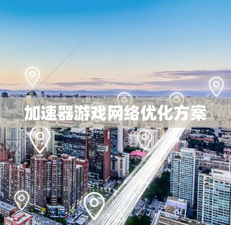 加速器游戏网络优化方案 加速器游戏网络优化方案