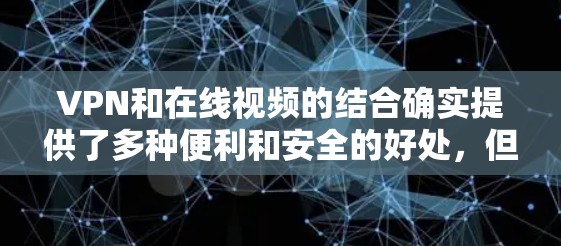 VPN和在线视频的结合确实提供了多种便利和安全的好处,但也伴随着一些挑战。以下是对VPN与在线视频关系的详细分析 VPN和在线视频的结合确实提供了多种便利和安全的好处,但也伴随着一些挑战。以下是对VPN与在线视频关系的详细分析
