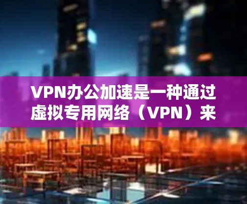 VPN办公加速是一种通过虚拟专用网络(VPN)来提升办公网络速度和稳定性的技术,特别适用于远程办公或本地网络性能不足的情况。以下是对VPN办公加速的详细分析 VPN办公加速是一种通过虚拟专用网络(VPN)来提升办公网络速度和稳定性的技术,特别适用于远程办公或本地网络性能不足的情况。以下是对VPN办公加速的详细分析