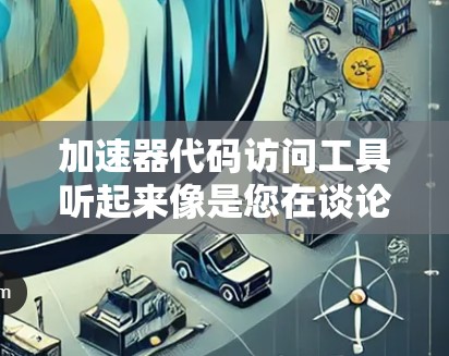 加速器代码访问工具听起来像是您在谈论一种能够加速代码执行或优化代码访问的工具。以下是一些可能的工具和方法,帮助您分析和优化代码的访问性能 加速器代码访问工具听起来像是您在谈论一种能够加速代码执行或优化代码访问的工具。以下是一些可能的工具和方法,帮助您分析和优化代码的访问性能