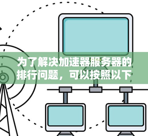为了解决加速器服务器的排行问题，可以按照以下步骤进行分析和比较