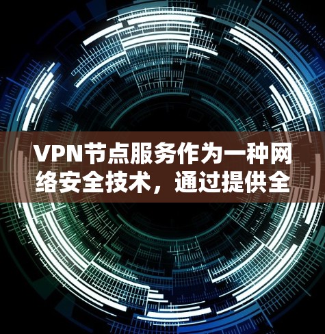 VPN节点服务作为一种网络安全技术,通过提供全球分布的服务器(节点)为用户提供安全、匿名和跨地理限制的网络访问。以下是对VPN节点服务的详细分析和总结 VPN节点服务作为一种网络安全技术,通过提供全球分布的服务器(节点)为用户提供安全、匿名和跨地理限制的网络访问。以下是对VPN节点服务的详细分析和总结