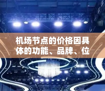机场节点的价格因具体的功能、品牌、位置和提供商而有所不同。以下是一些常见的影响价格的因素 机场节点的价格因具体的功能、品牌、位置和提供商而有所不同。以下是一些常见的影响价格的因素