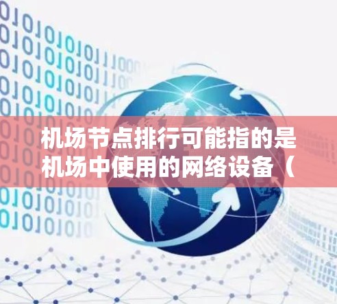 机场节点排行可能指的是机场中使用的网络设备(如路由器、交换机、防火墙等)的排名,通常根据性能、品牌、市场占有率或其他指标来进行评估。以下是一些可能的解释和相关因素 机场节点排行可能指的是机场中使用的网络设备(如路由器、交换机、防火墙等)的排名,通常根据性能、品牌、市场占有率或其他指标来进行评估。以下是一些可能的解释和相关因素