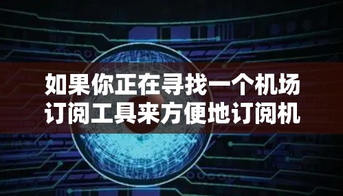 如果你正在寻找一个机场订阅工具来方便地订阅机场Wi-Fi服务,以下是一些常用的机场订阅工具和方法 如果你正在寻找一个机场订阅工具来方便地订阅机场Wi-Fi服务,以下是一些常用的机场订阅工具和方法