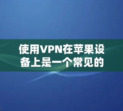 使用VPN在苹果设备上是一个常见的网络安全措施，可以帮助你保护隐私或访问受限的网络资源。以下是使用VPN在苹果设备上的基本教程，分为iOS和macOS两部分