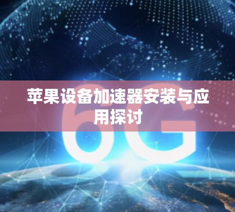 苹果设备加速器安装与应用探讨 苹果设备加速器安装与应用探讨