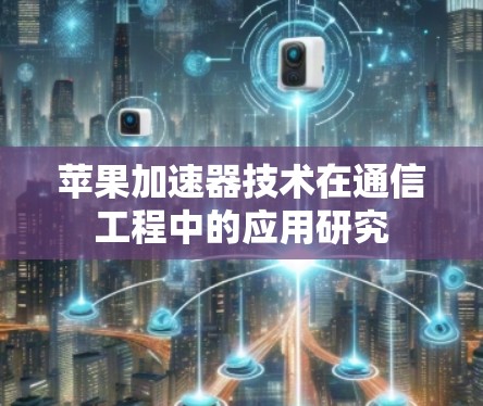 苹果加速器技术在通信工程中的应用研究 苹果加速器技术在通信工程中的应用研究
