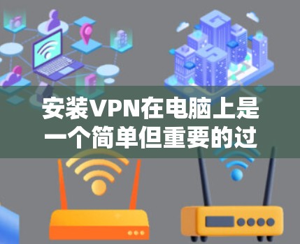安装VPN在电脑上是一个简单但重要的过程，以下是详细的步骤指南