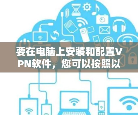 要在电脑上安装和配置VPN软件,您可以按照以下步骤操作 要在电脑上安装和配置VPN软件,您可以按照以下步骤操作