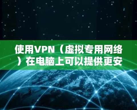 使用VPN（虚拟专用网络）在电脑上可以提供更安全、更私密的网络连接，保护你的隐私和数据安全。以下是使用VPN在电脑上的常见步骤和注意事项