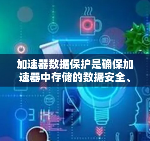加速器数据保护是确保加速器中存储的数据安全、可用性和符合合规要求的关键措施。以下是加速器数据保护的详细步骤和方法 加速器数据保护是确保加速器中存储的数据安全、可用性和符合合规要求的关键措施。以下是加速器数据保护的详细步骤和方法