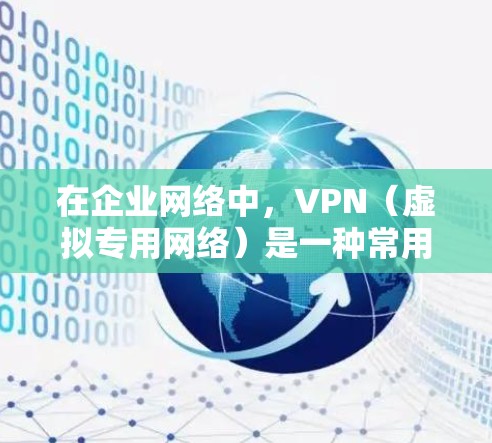 在企业网络中，VPN（虚拟专用网络）是一种常用的安全连接远程用户到内部网络的方法。当需要加速VPN连接时，可以通过以下方法来优化性能和速度