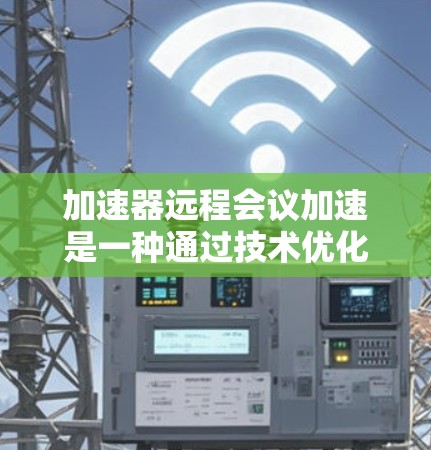 加速器远程会议加速是一种通过技术优化来提升远程会议质量的方法,主要目标是减少延迟和带宽消耗,确保高效、流畅的远程会议体验。以下是对该主题的详细总结 加速器远程会议加速是一种通过技术优化来提升远程会议质量的方法,主要目标是减少延迟和带宽消耗,确保高效、流畅的远程会议体验。以下是对该主题的详细总结