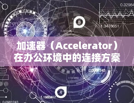 加速器(Accelerator)在办公环境中的连接方案涉及如何有效地将加速器与办公网络、服务器和应用程序集成,以实现高性能的数据处理和计算。以下是一些关键点和建议 加速器(Accelerator)在办公环境中的连接方案涉及如何有效地将加速器与办公网络、服务器和应用程序集成,以实现高性能的数据处理和计算。以下是一些关键点和建议