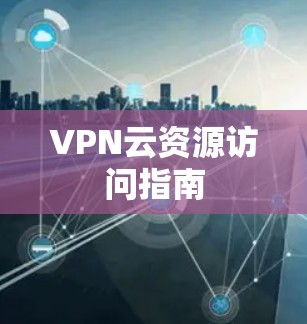 VPN云资源访问指南