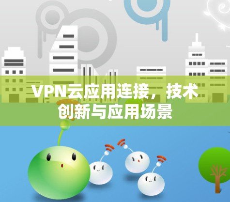 VPN云应用连接，技术创新与应用场景