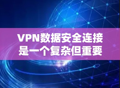 VPN数据安全连接是一个复杂但重要的主题,涉及多个方面的安全措施。以下是对VPN数据安全连接的详细分析 VPN数据安全连接是一个复杂但重要的主题,涉及多个方面的安全措施。以下是对VPN数据安全连接的详细分析