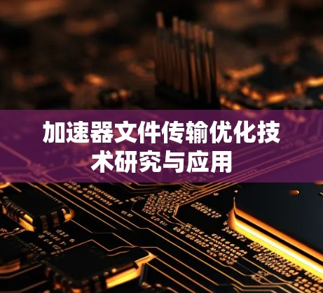 加速器文件传输优化技术研究与应用 加速器文件传输优化技术研究与应用